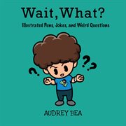 Wait, what? : illustrated puns, jokes, and weird questions cover image