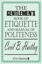 The gentlemen's book of etiquette and manual of politeness: being a complete guide for a gentleman's conduct in all his relations towards society : containing rules for the etiquette to be observed in the street, at table, in the ball room, evening party, cover image