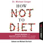 How Not to Diet : Gesund abnehmen und dauerhaft schlank bleiben dank neuester wissenschaftlich be cover image