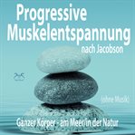 Progressive Muskelentspannung nach Jacobson (ohne Musik) : Ganzer Körper (am Meer/in der Natur) cover image