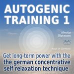 Autogenic Training 1 - Get Long-Term Power With the German Concentrative Self Relaxation Technique cover image