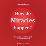 How Do Miracles Happen? - an Analysis and the Path to Wish Fulfillment cover image