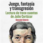 Juego, fantasía y transgresión - Lectura de trece cuentos de Julio Cortázar cover image