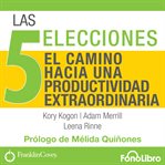 Las 5 Elecciones : El Camino Hacia una Productividad Extraordinaria cover image