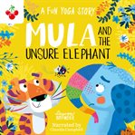 Mula and the Unsure Elephant : A Fun Yoga Story. Mula and Friends cover image