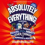 Absolutely everything : a history of earth, dinosaurs, rulers, robots and other things too numerous to mention cover image