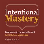 Intentional Mastery : Step Beyond your Expertise and Build Better Business cover image