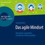 Das agile Mindset : Mitarbeiter entwickeln, Zukunft der Arbeit gestalten cover image