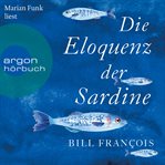 Die Eloquenz der Sardine : Unglaubliche Geschichten aus der Welt der Flüsse und Meere cover image