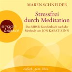 Stressfrei durch meditation : das MBSR-Kurshörbuch nach der methode von Jon Kabat-Zinn cover image