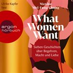 What Women Want : Sieben Geschichten über Begehren, Macht und Liebe cover image