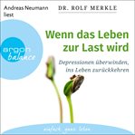 Wenn das Leben zur Last wird : Depressionen überwinden, ins Leben zurückkehren cover image