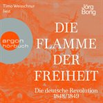 Die Flamme der Freiheit : Die deutsche Revolution 1848/1849 cover image