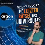 Die letzten Rätsel des Universums : Dunkle Materie, Schwarze Löcher, Zeitreisen. Wie die Wissenscha cover image