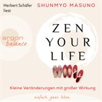 Zen Your Life : Kleine Veränderungen mit großer Wirkung cover image