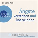 Ängste verstehen und überwinden : Essentials. Themen auf den Punkt gebracht (Gekürzte Lesung) cover image
