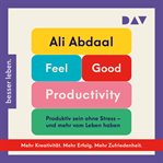 Feel-Good Productivity: Produktiv sein ohne Stress - und mehr vom Leben haben