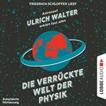 Die verrückte Welt der Physik : Astronaut Ulrich Walter erklärt fast alles cover image