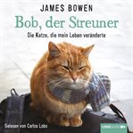 Bob, der Streuner : Die Katze, die mein Leben veränderte cover image