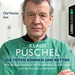 Die Toten können uns retten : Wie die Rechtsmedizin hilft, Krankheiten zu erforschen und das Ster cover image