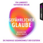 Gefährlicher Glaube : Die radikale Gedankenwelt der Esoterik cover image