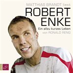 Robert Enke : Ein allzu kurzes Leben cover image