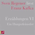 Erzählungen VI : Ein Hungerkünstler. Sven Regener liest Franz Kafka cover image