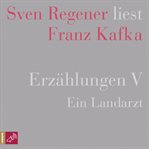 Erzählungen V : Ein Landarzt. Sven Regener liest Franz Kafka cover image