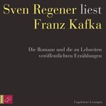 Franz Kafka. Die Romane und die zu Lebzeiten veröffentlichten Erzählungen : Sven Regener liest Fr cover image
