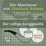 Der adlige Junggeselle : Die Abenteuer von Sherlock Holmes cover image