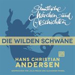 Die wilden Schwäne : H. C. Andersen: Sämtliche Märchen und Geschichten cover image