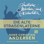 Die alte Straßenlaterne : H. C. Andersen: Sämtliche Märchen und Geschichten cover image