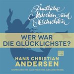 Wer war die Glücklichste? : H. C. Andersen: Sämtliche Märchen und Geschichten cover image