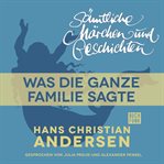 Was die ganze Familie sagte : H. C. Andersen: Sämtliche Märchen und Geschichten cover image