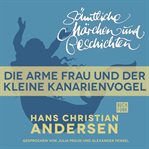 Die arme Frau und der kleine Kanarienvogel : H. C. Andersen: Sämtliche Märchen und Geschichten cover image