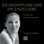 Die Gesamtliebe und die Einzelliebe : Angela Krauß liest. Frankfurter Poetiklesungen cover image