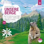 Unsere Berge : Auf Entdeckungsreise Zu Gipfeln, Edelweiß Und Murmeltier. Unsere Welt (German) cover image