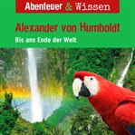 Alexander Von Humboldt : Bis Ans Ende Der Welt. Abenteuer & Wissen (German) cover image
