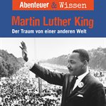 Martin Luther King : Der Traum Von Einer Anderen Welt. Abenteuer & Wissen (German) cover image