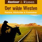 Der Wilde Westen : Pioniere, Glücksritter & Eisenbahner. Abenteuer & Wissen (German) cover image