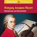 Wolfgang Amadeus Mozart : Wunderkind Und Musikrebell. Abenteuer & Wissen (German) cover image