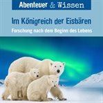 Im Königreich Der Eisbären : Forschung Nach Dem Beginn Des Lebens. Abenteuer & Wissen (German) cover image