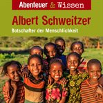 Albert Schweitzer : Botschafter Der Menschlichkeit. Abenteuer & Wissen (German) cover image