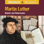 Martin Luther : Rebell Und Reformator. Abenteuer & Wissen (German) cover image