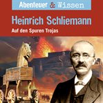 Abenteuer & Wissen, Heinrich Schliemann : Auf den Spuren Trojas cover image