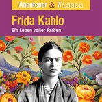 Abenteuer & Wissen, Frida Kahlo : Ein Leben voller Farbe. Abenteuer & Wissen cover image