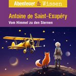 Abenteuer & Wissen, Antoine de Saint-Exupéry : Vom Himmel zu den Sternen. Abenteuer & Wissen cover image