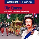 Abenteuer & Wissen, Die Queen - Ein Leben im Dienst der Krone cover image