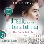 Eine Familie in Berlin : Ursula und die Farben der Hoffnung. Die große Berlin-Familiensaga cover image