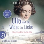 Eine Familie in Berlin : Ulla und die Wege der Liebe. Die große Berlin-Familiensaga cover image